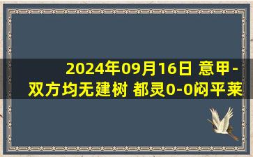 2024年09月16日 意甲-双方均无建树 都灵0-0闷平莱切